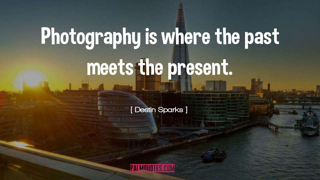 Destin Sparks Quotes: Photography is where the past
