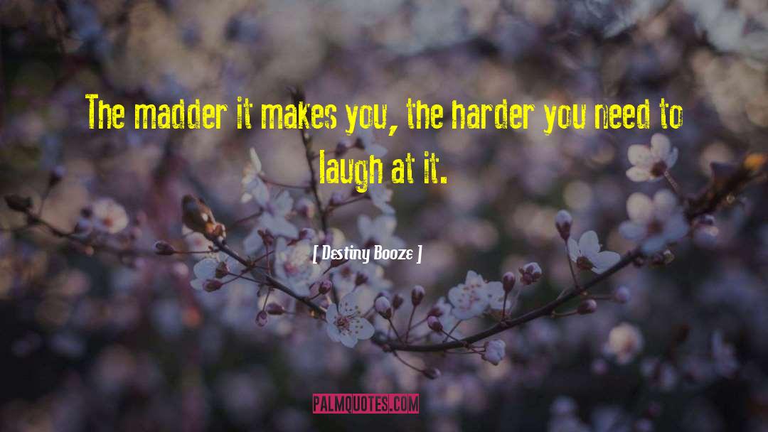 Destiny Booze Quotes: The madder it makes you,