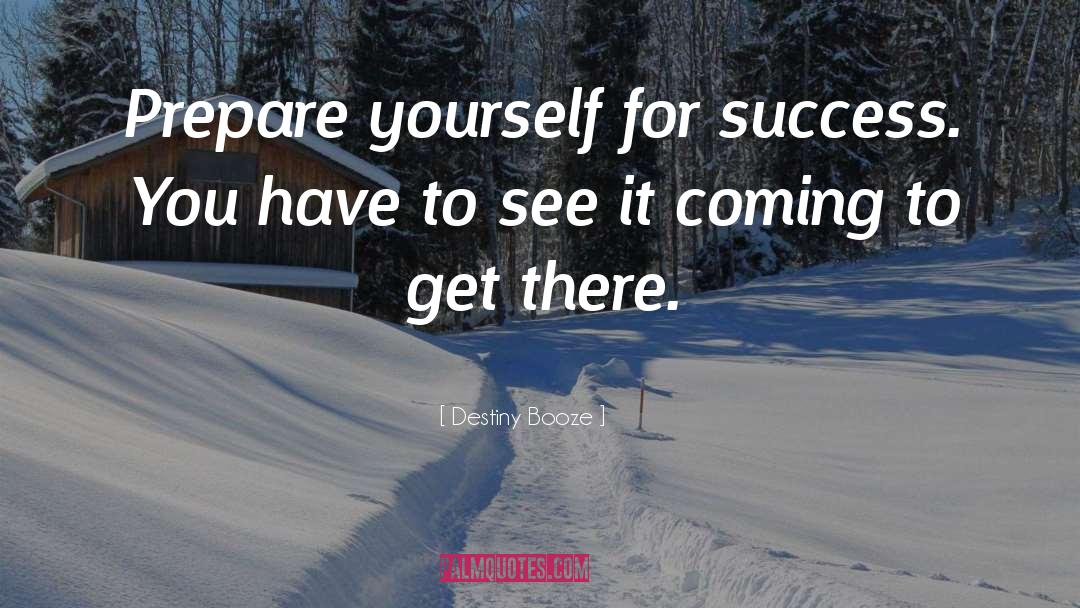 Destiny Booze Quotes: Prepare yourself for success. You