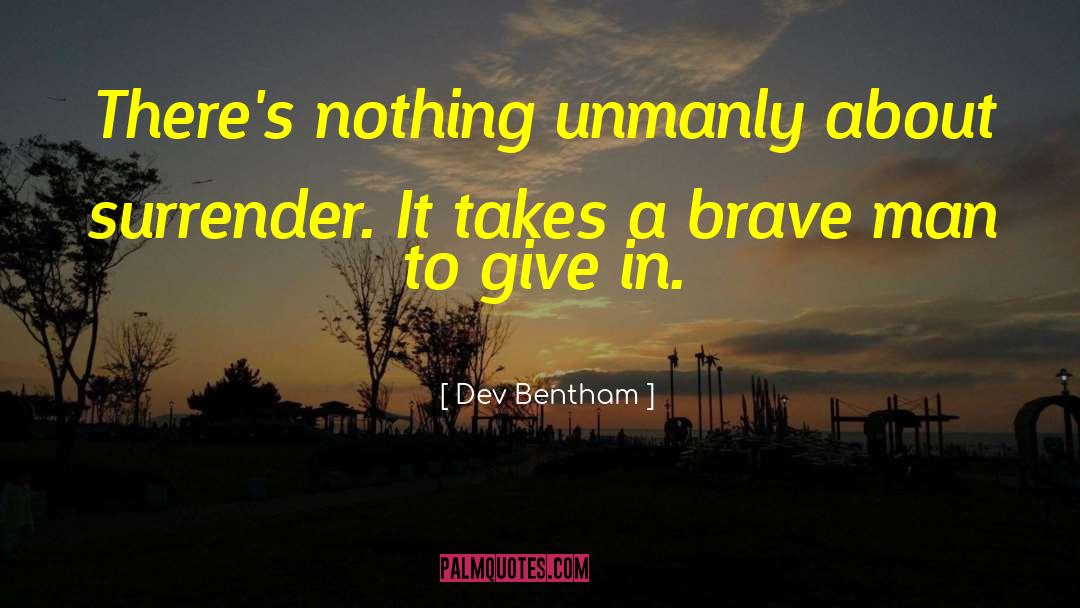 Dev Bentham Quotes: There's nothing unmanly about surrender.