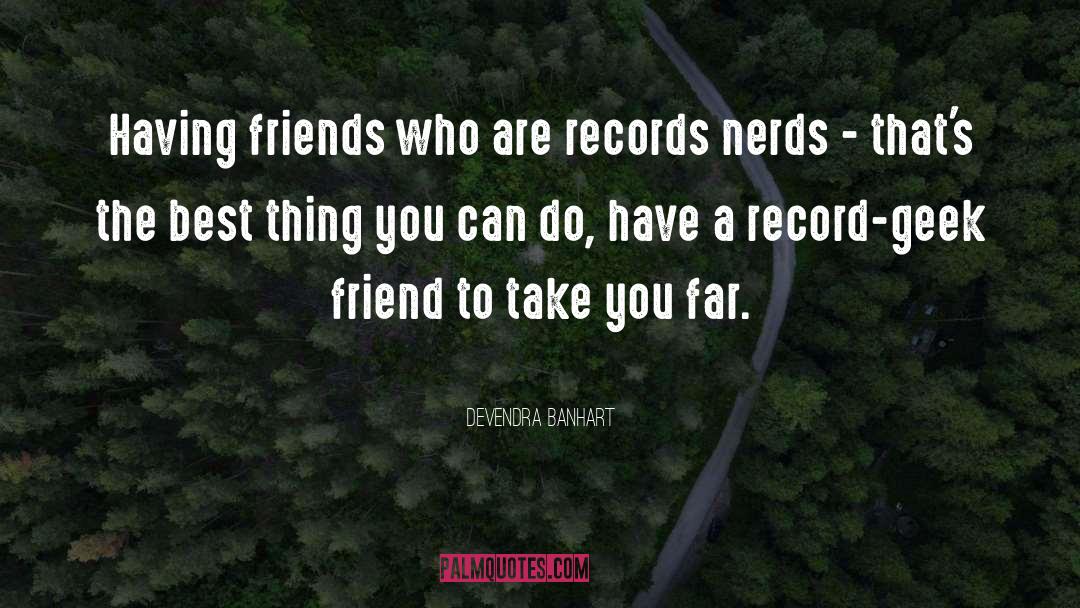 Devendra Banhart Quotes: Having friends who are records