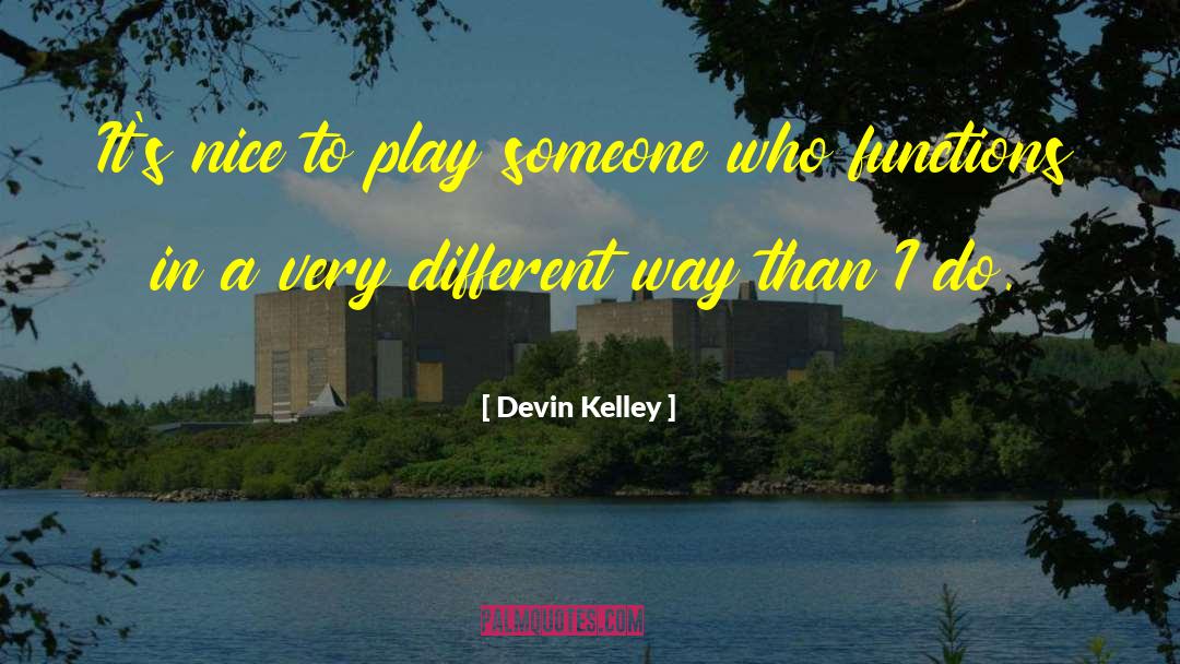 Devin Kelley Quotes: It's nice to play someone