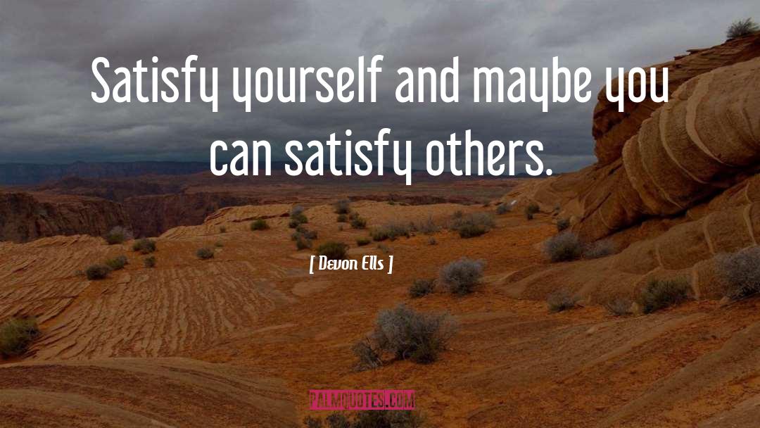 Devon Ells Quotes: Satisfy yourself and maybe you