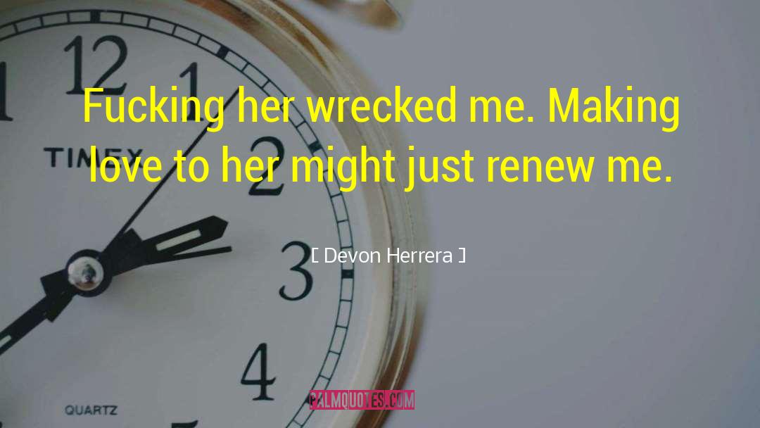 Devon Herrera Quotes: Fucking her wrecked me. Making