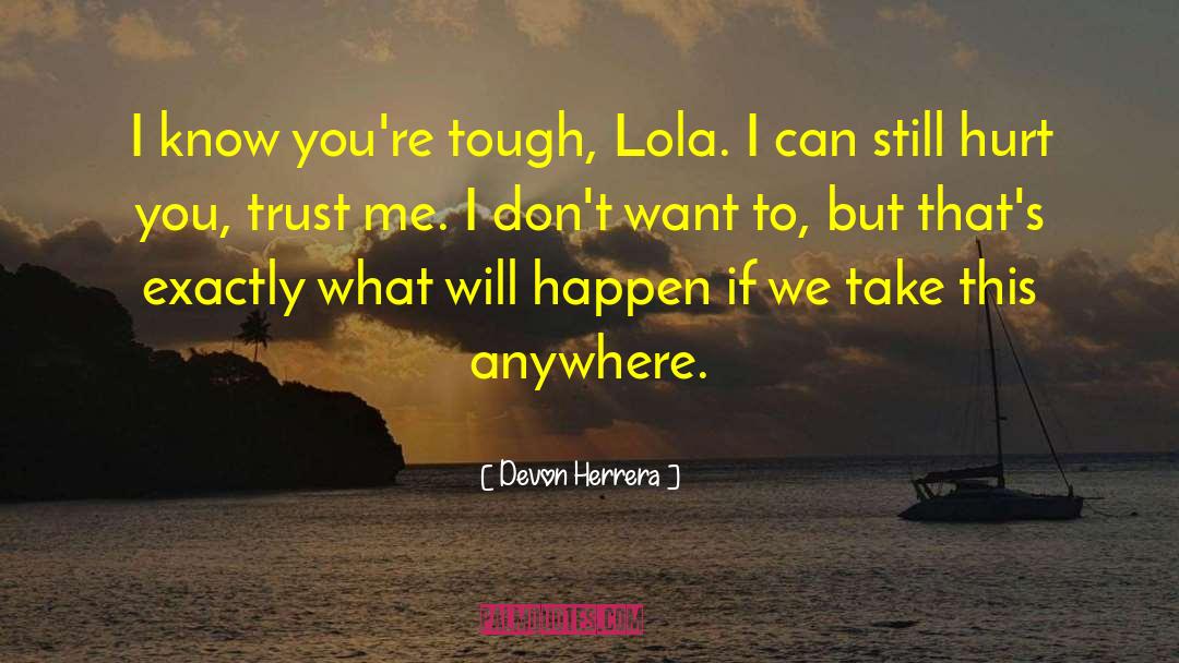 Devon Herrera Quotes: I know you're tough, Lola.