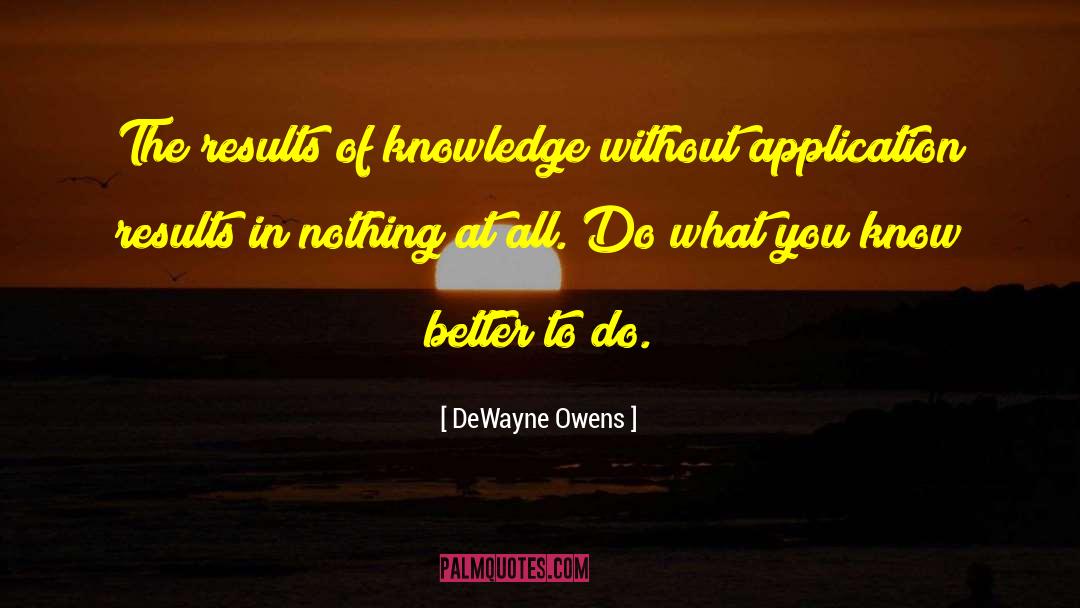 DeWayne Owens Quotes: The results of knowledge without