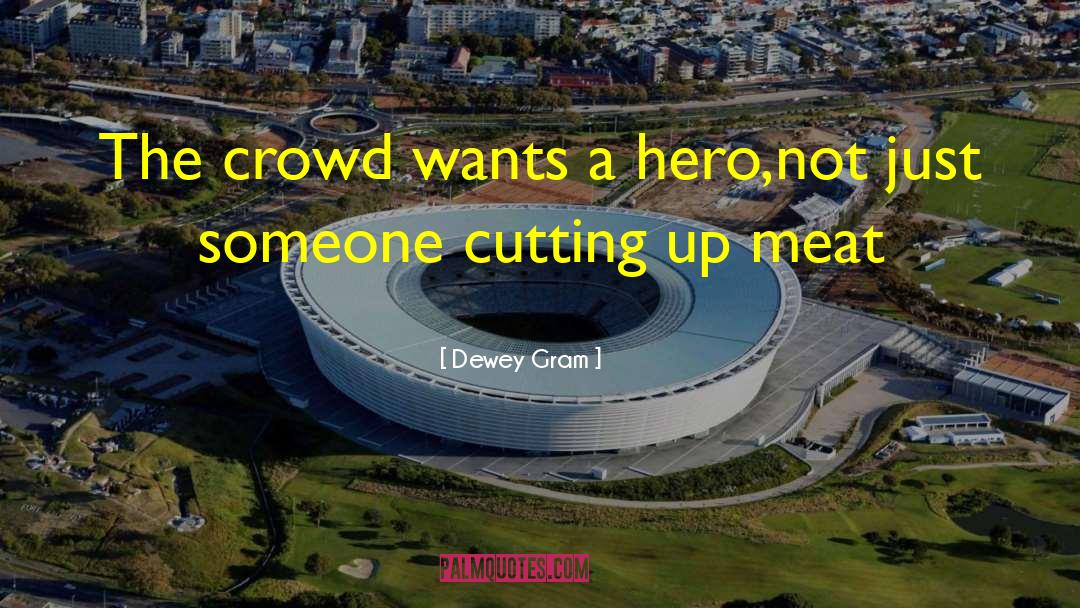 Dewey Gram Quotes: The crowd wants a hero,not