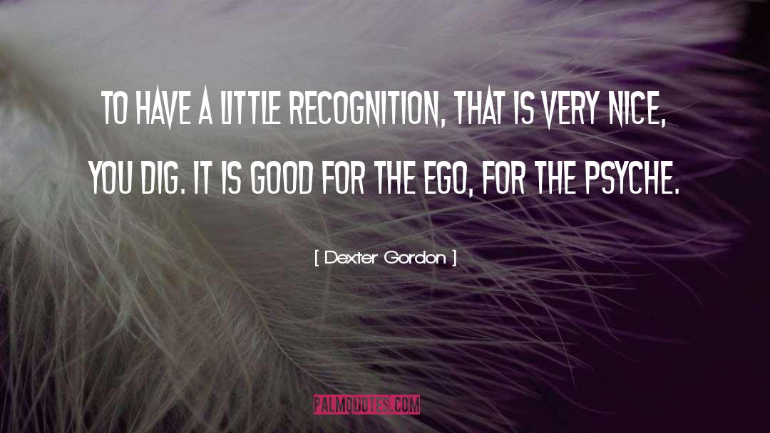 Dexter Gordon Quotes: To have a little recognition,