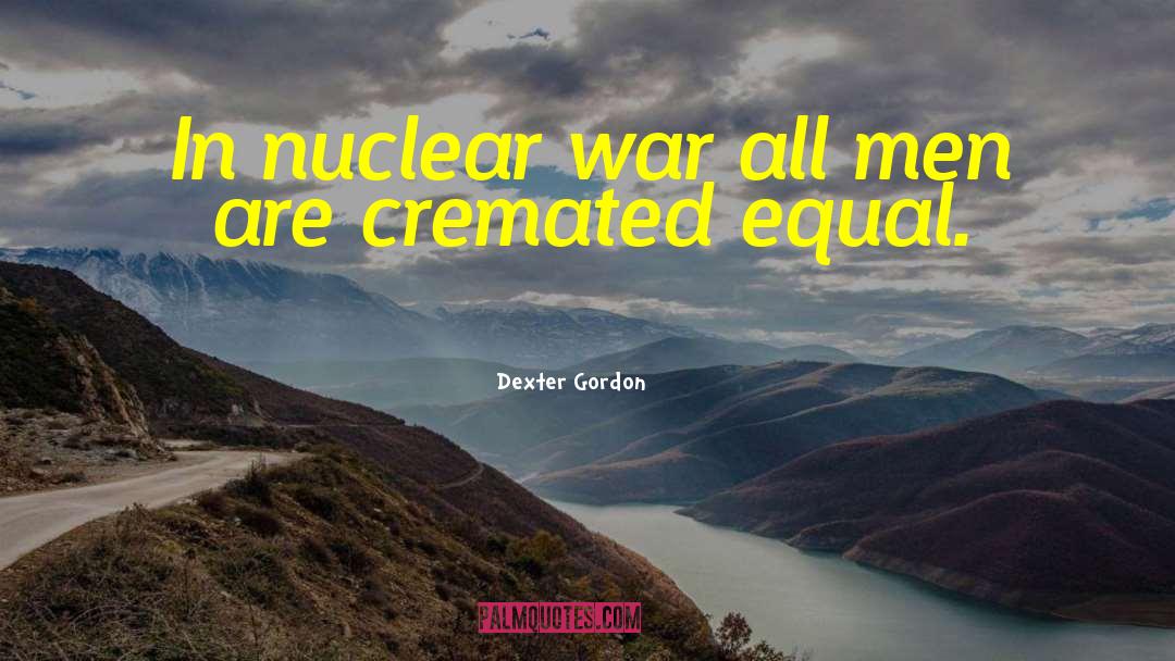 Dexter Gordon Quotes: In nuclear war all men