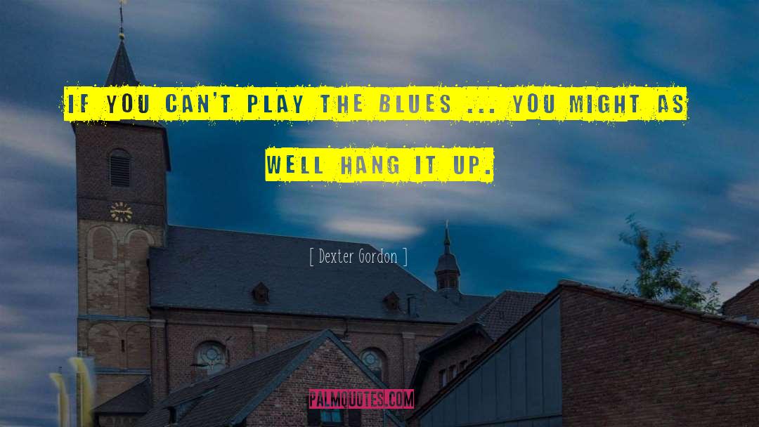 Dexter Gordon Quotes: If you can't play the