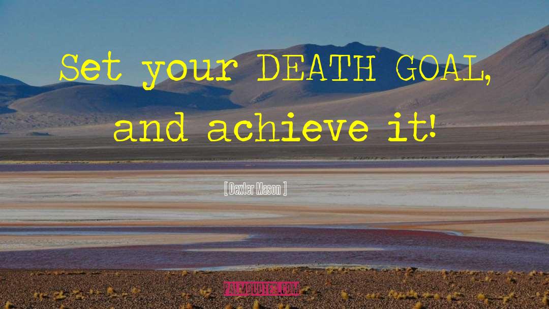 Dexter Mason Quotes: Set your DEATH GOAL, and