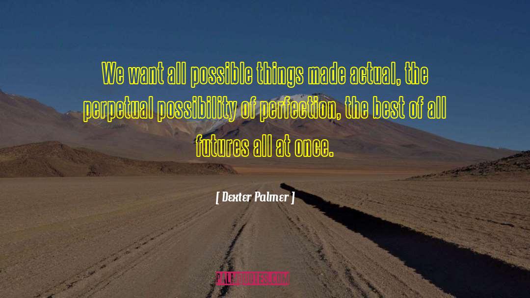 Dexter Palmer Quotes: We want all possible things