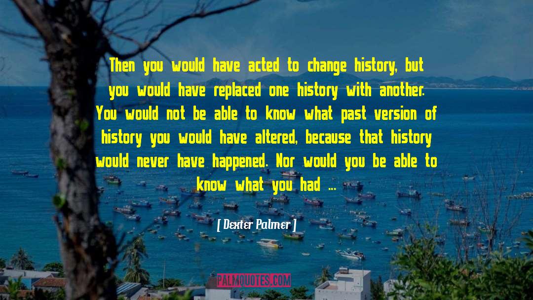 Dexter Palmer Quotes: Then you would have acted