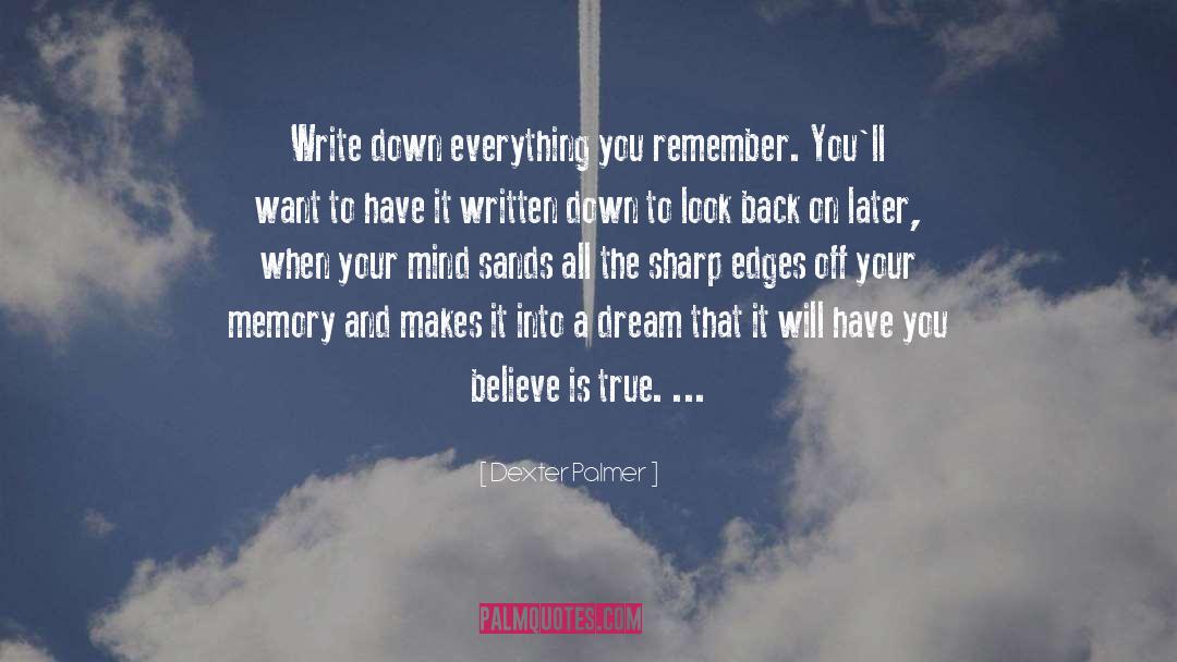 Dexter Palmer Quotes: Write down everything you remember.