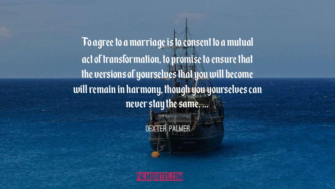 Dexter Palmer Quotes: To agree to a marriage