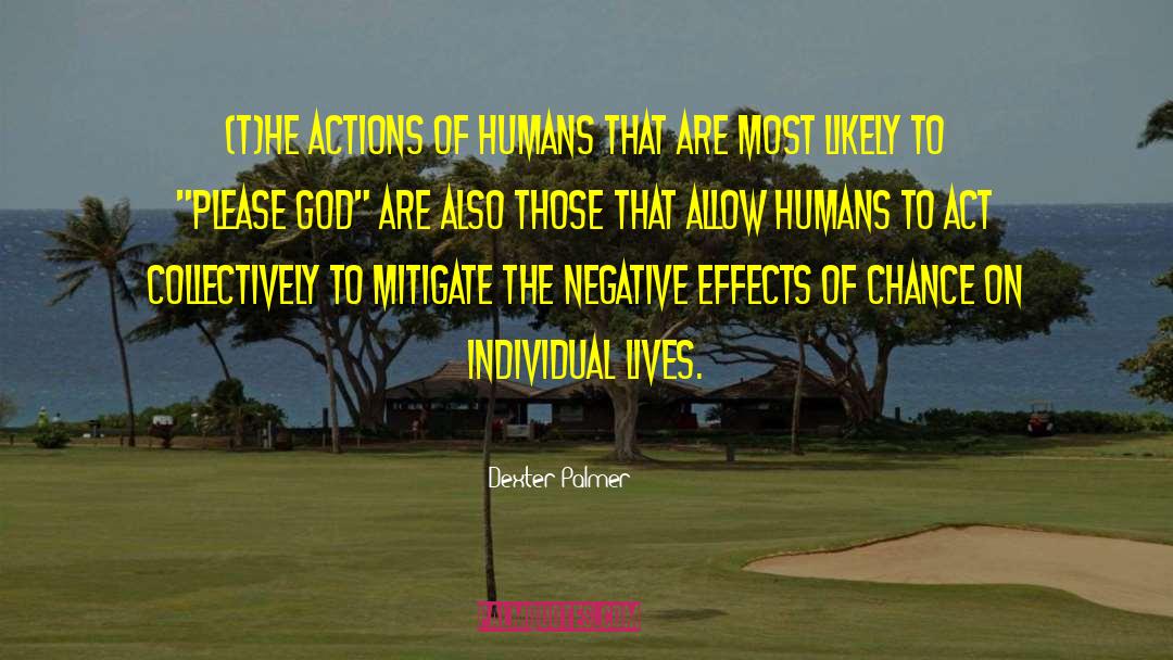 Dexter Palmer Quotes: (T)he actions of humans that