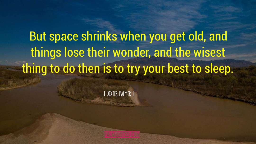 Dexter Palmer Quotes: But space shrinks when you