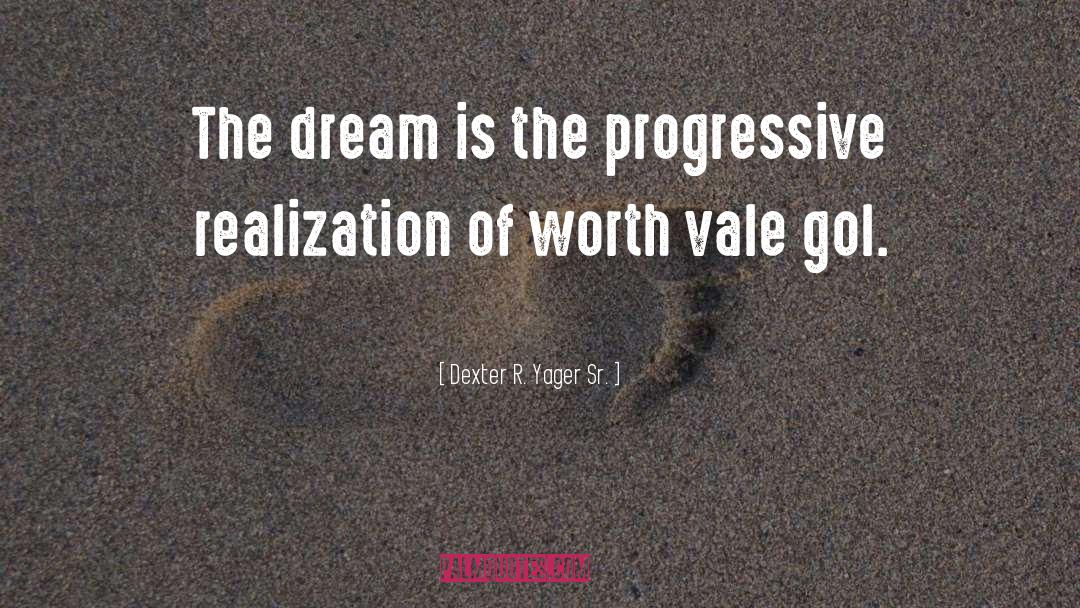 Dexter R. Yager Sr. Quotes: The dream is the progressive