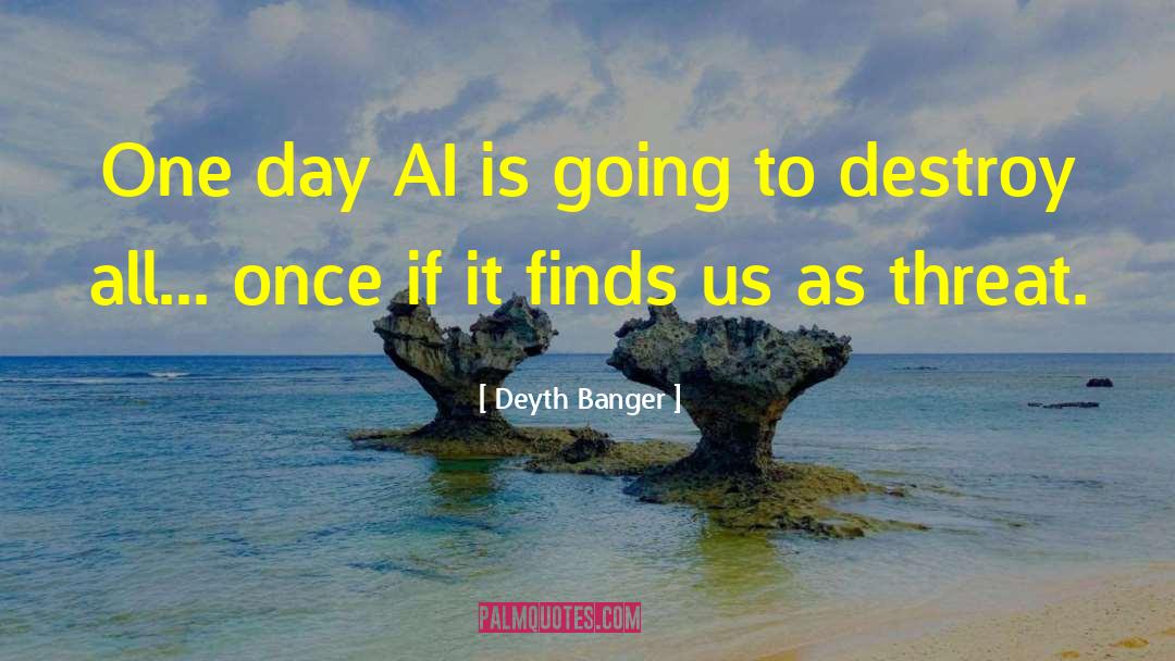 Deyth Banger Quotes: One day AI is going