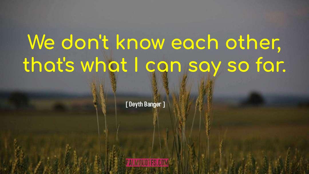 Deyth Banger Quotes: We don't know each other,