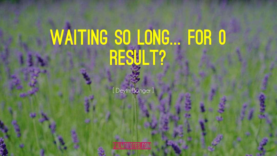 Deyth Banger Quotes: Waiting so long... for