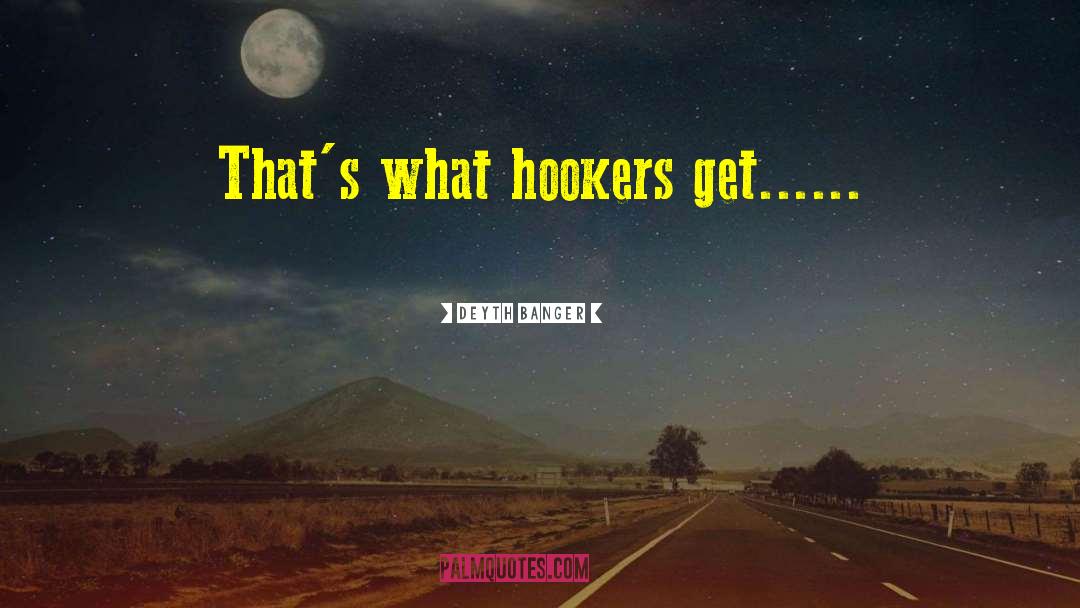 Deyth Banger Quotes: That's what hookers get...<br />...