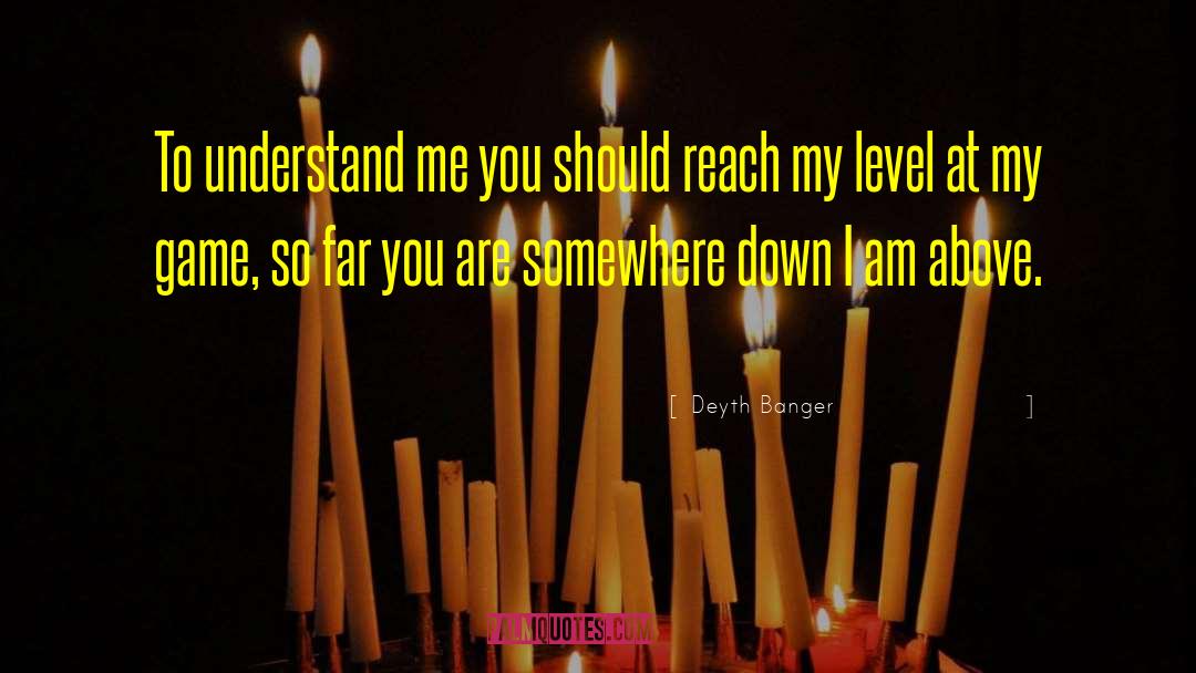 Deyth Banger Quotes: To understand me you should