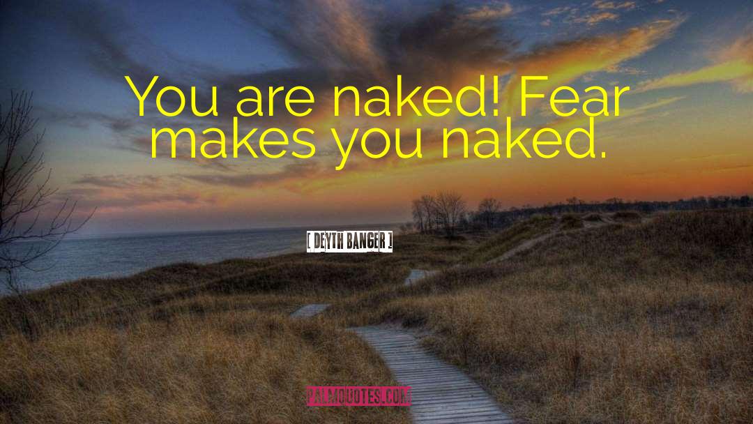 Deyth Banger Quotes: You are naked! Fear makes