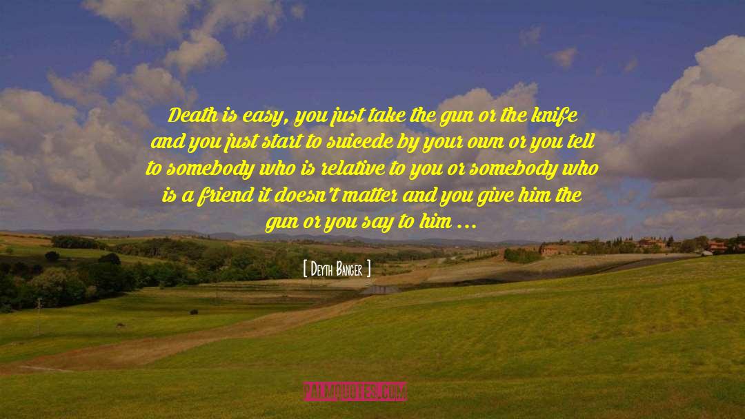 Deyth Banger Quotes: Death is easy, you just