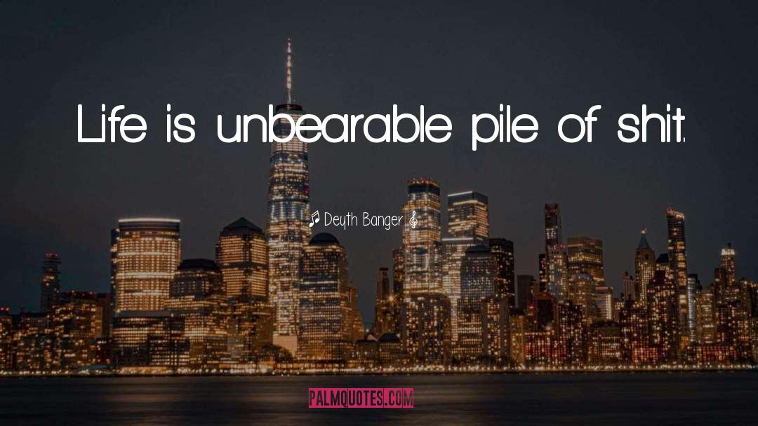 Deyth Banger Quotes: Life is unbearable pile of