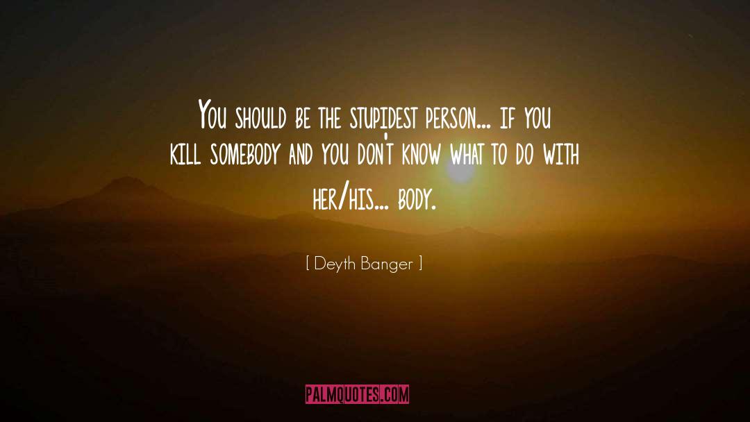 Deyth Banger Quotes: You should be the stupidest