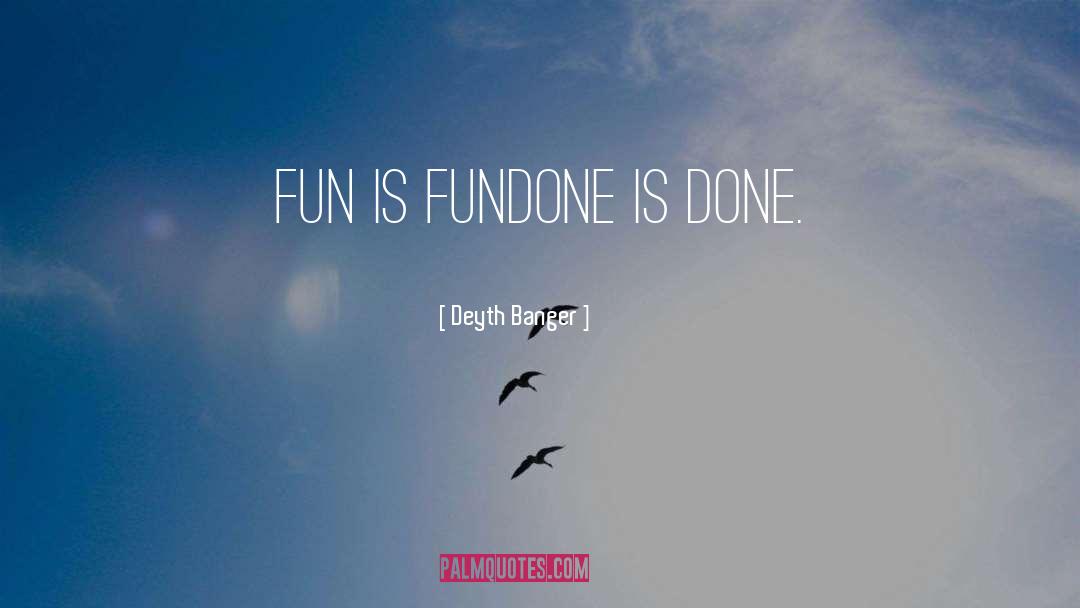 Deyth Banger Quotes: Fun is fun<br />Done is