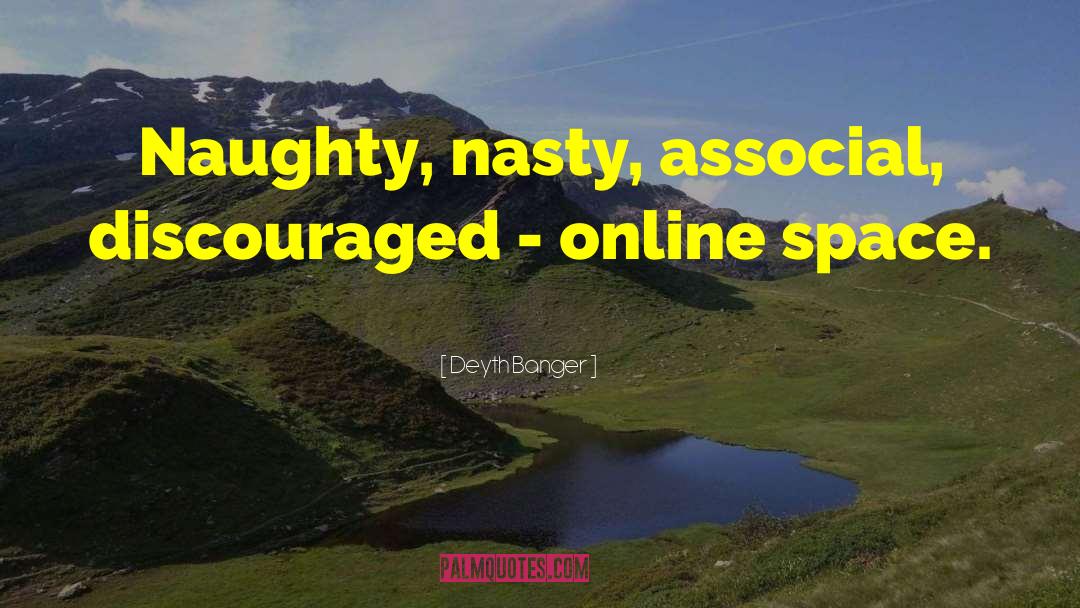 Deyth Banger Quotes: Naughty, nasty, associal, discouraged -