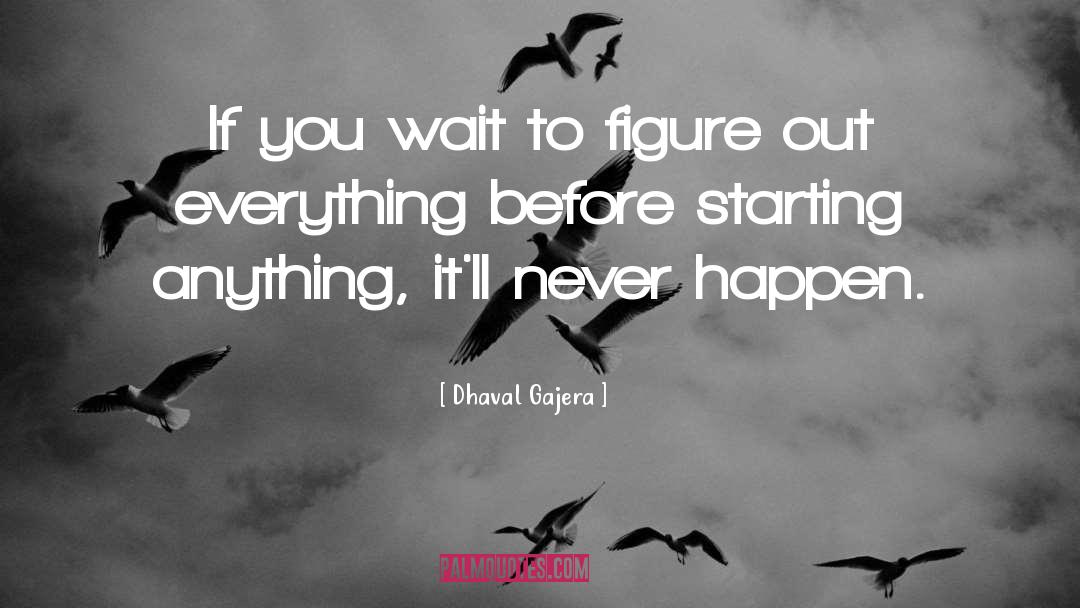 Dhaval Gajera Quotes: If you wait to figure