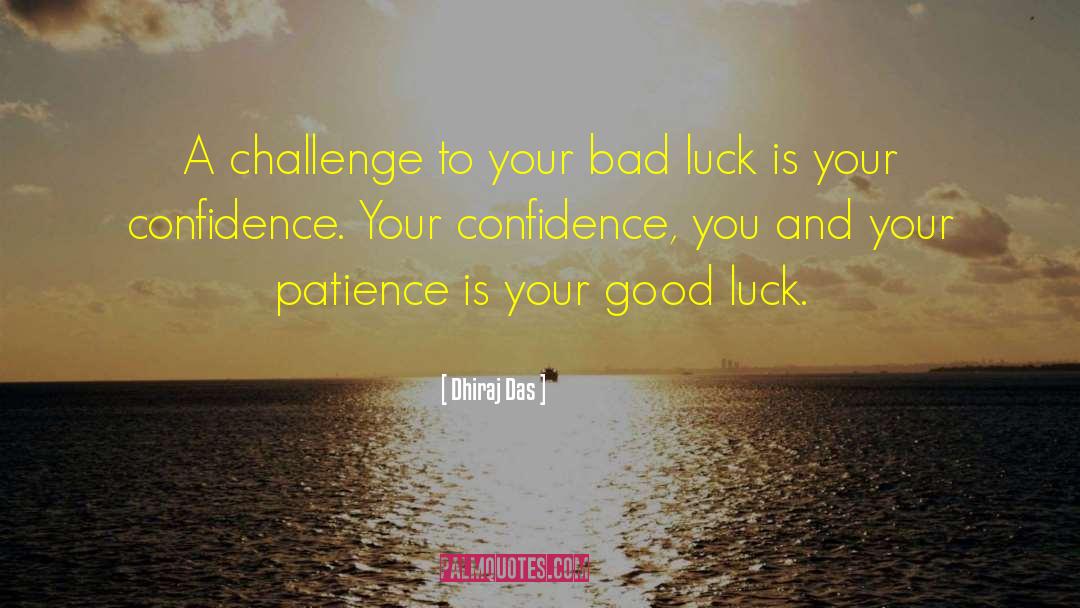 Dhiraj Das Quotes: A challenge to your bad