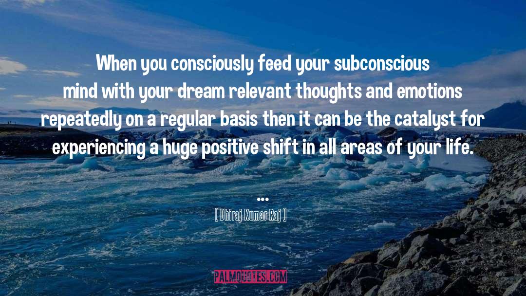 Dhiraj Kumar Raj Quotes: When you consciously feed your