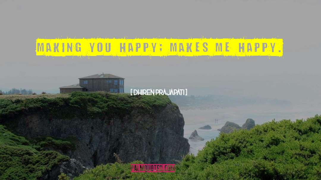 Dhiren Prajapati Quotes: Making You Happy; Makes Me