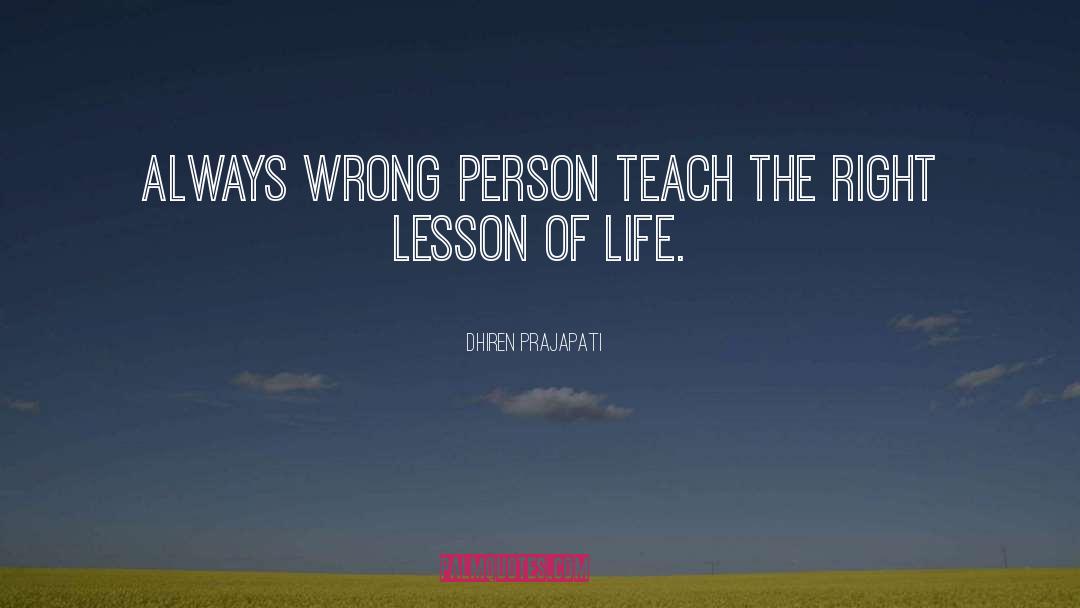 Dhiren Prajapati Quotes: Always Wrong Person Teach The