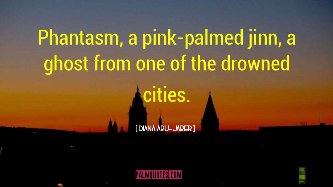 Diana Abu-Jaber Quotes: Phantasm, a pink-palmed jinn, a