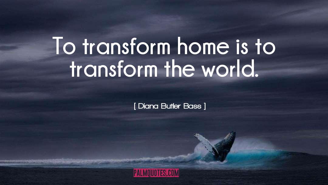 Diana Butler Bass Quotes: To transform home is to