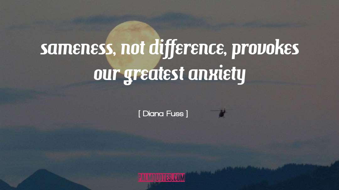 Diana Fuss Quotes: sameness, not difference, provokes our