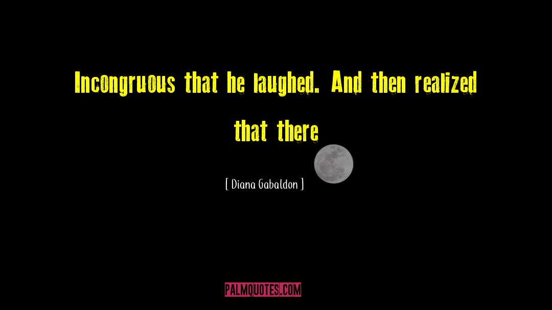 Diana Gabaldon Quotes: Incongruous that he laughed. And