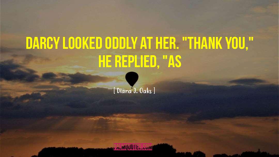 Diana J. Oaks Quotes: Darcy looked oddly at her.