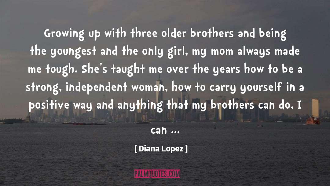 Diana Lopez Quotes: Growing up with three older