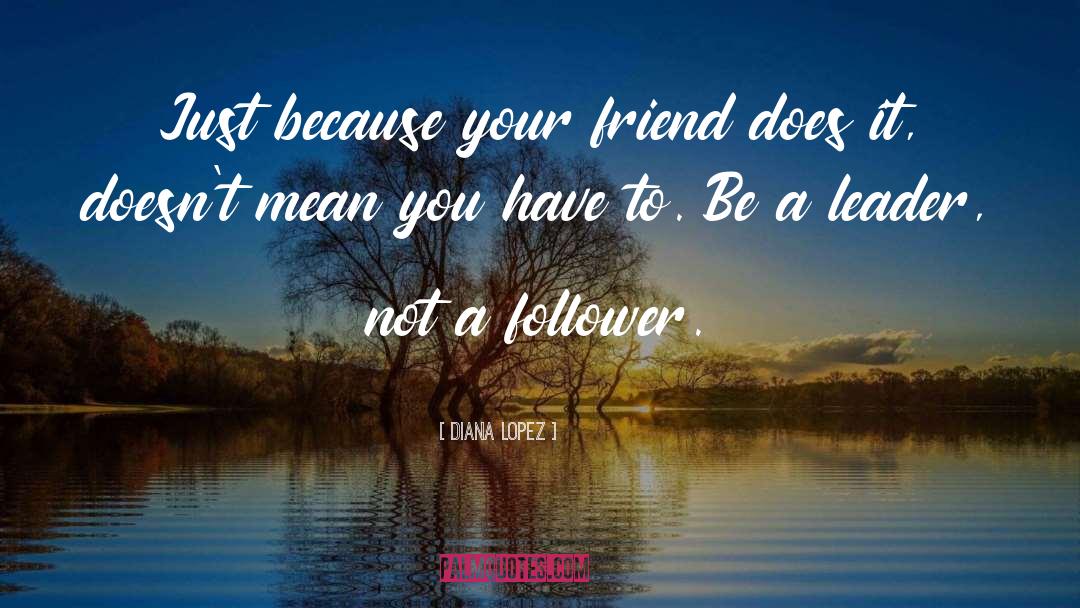 Diana Lopez Quotes: Just because your friend does