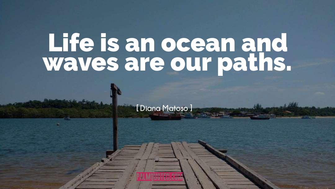 Diana Matoso Quotes: Life is an ocean and