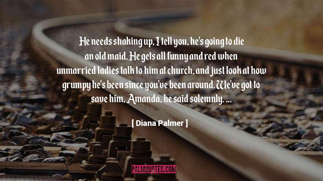 Diana Palmer Quotes: He needs shaking up, I