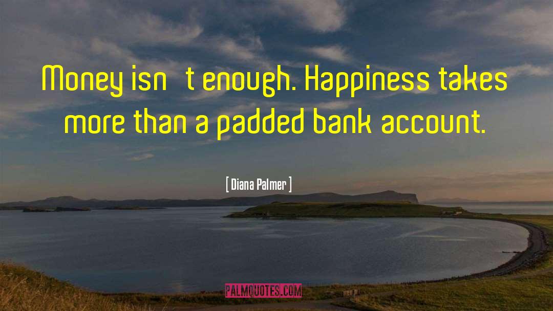 Diana Palmer Quotes: Money isn't enough. Happiness takes