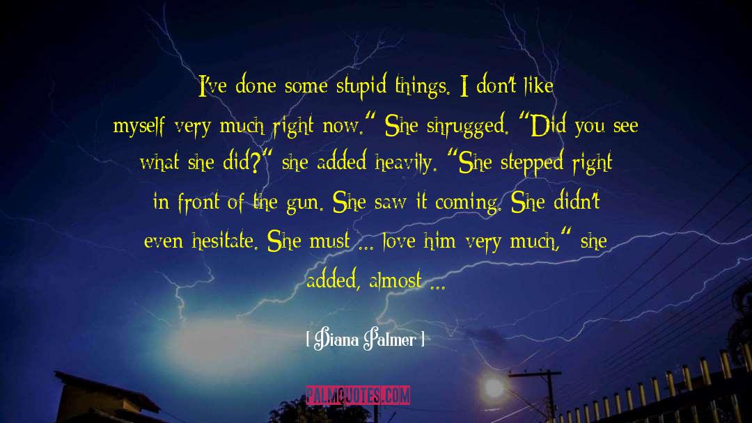 Diana Palmer Quotes: I've done some stupid things.