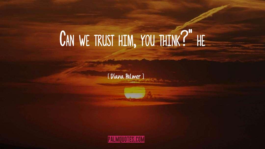 Diana Palmer Quotes: Can we trust him, you